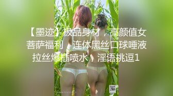 【墨迹】极品身材，高颜值女菩萨福利，连体黑丝口球唾液拉丝爆插喷水，淫语挑逗1