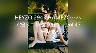 HEYZO 2943 HAMEZO～ハメ撮りコレクション～vol.47 – 一条まや