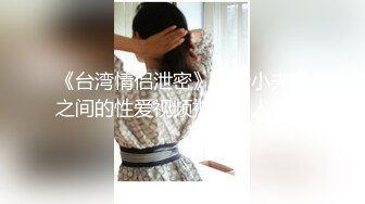 《台湾情侣泄密》新婚小夫妻之间的性爱视频被有心人曝光