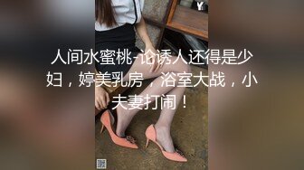 人间水蜜桃-论诱人还得是少妇，婷美乳房，浴室大战，小夫妻打闹！