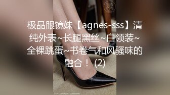 极品眼镜妹【agnes-sss】清纯外表~长腿黑丝~白领装~全裸跳蛋~书卷气和风骚味的融合！ (2)