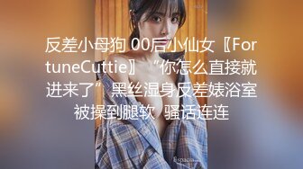 反差小母狗 00后小仙女〖FortuneCuttie〗“你怎么直接就进来了”黑丝湿身反差婊浴室被操到腿软  骚话连连