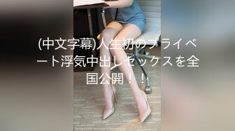 (中文字幕)人生初のプライベート浮気中出しセックスを全国公開！！