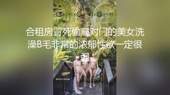 合租房冒死偷窥对门的美女洗澡B毛非常的浓郁性欲一定很强