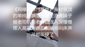 《网曝校园門事件》身材很顶的单纯腼腆型大学生漂亮妹子被老司机男老师由浅入深慢慢带入高潮声音甜美啪啪叫床声J8都听硬了