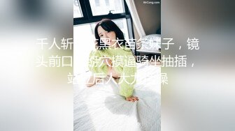 千人斩探花黑衣苗条妹子，镜头前口交掰穴摸逼骑坐抽插，站立后人大力猛操