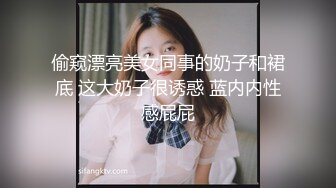 偷窥漂亮美女同事的奶子和裙底 这大奶子很诱惑 蓝内内性感屁屁