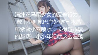 清纯双马尾少女的反差行为，戴上小狗尾巴户外爬行 水晶棒紫薇小穴喷水，长得越乖玩的越嗨，小小年纪就这么淫荡