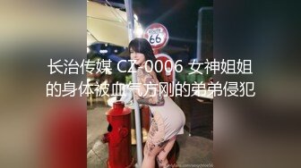 长治传媒 CZ-0006 女神姐姐的身体被血气方刚的弟弟侵犯