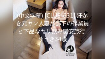 (中文字幕) [CLUB-631] 汗かき元ヤン人妻が部下の作業員と下品なヤリ飲み慰安旅行 ゆうき34歳