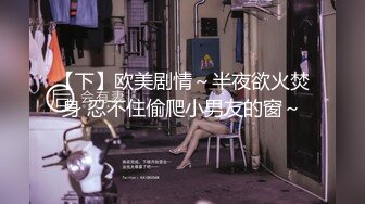 【下】欧美剧情～半夜欲火焚身 忍不住偷爬小男友的窗～