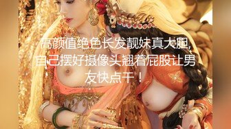 高颜值绝色长发靓妹真大胆,自己摆好摄像头翘着屁股让男友快点干！