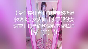 【萝莉控狂喜】推特专约极品水嫩JK少女大神「水手服彼女饲育」日常约炮调教养成私拍【第二弹】 (1)