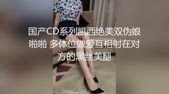 国产CD系列凯西绝美双伪娘啪啪 多体位做爱互相射在对方的黑丝美腿