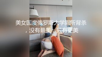 美女国度俄罗斯大学厕所背杀，没有最美，只有更美