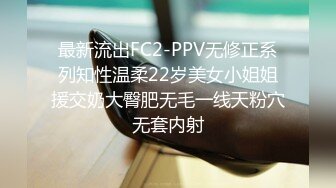 最新流出FC2-PPV无修正系列知性温柔22岁美女小姐姐援交奶大臀肥无毛一线天粉穴无套内射