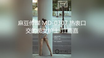 麻豆传媒 MD-0307 热衷口交的痴女护士-江雨嘉