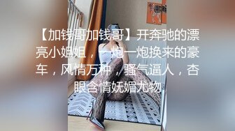 【加钱哥加钱哥】开奔驰的漂亮小姐姐，一炮一炮换来的豪车，风情万种，骚气逼人，杏眼含情妩媚尤物