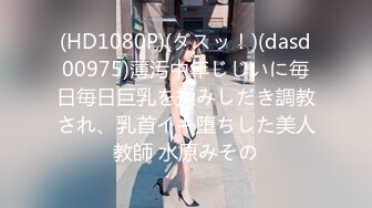 (HD1080P)(ダスッ！)(dasd00975)薄汚中年じじいに毎日毎日巨乳を揉みしだき調教され、乳首イキ堕ちした美人教師 水原みその