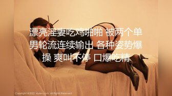 漂亮淫妻吃鸡啪啪 被两个单男轮流连续输出 各种姿势爆操 爽叫不停 口爆吃精