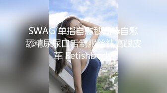 SWAG 单指自慰秒潮棒自慰舔精尿尿口舌制服丝袜高跟皮革 Fetishbody