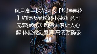 风月高手探花达人【炮神寻花】约操极品粉嫩小萝莉 竟可无套操粉穴 叫声太浪让人心醉 体验视觉盛宴 高清源码录制