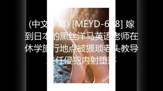 (中文字幕) [MEYD-608] 嫁到日本的黑丝洋马英语老师在休学旅行地点被猥琐老头教导主任侵犯内射堕落