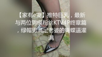 【家有e妻】推特巨乳，最新与两位男模粉丝KTV4P终章篇，绿帽男满足老婆的蝴蝶逼灌满