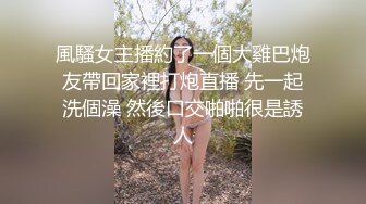 風騷女主播約了一個大雞巴炮友帶回家裡打炮直播 先一起洗個澡 然後口交啪啪很是誘人