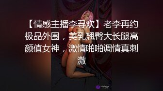 【情感主播李寻欢】老李再约极品外围，美乳翘臀大长腿高颜值女神，激情啪啪调情真刺激