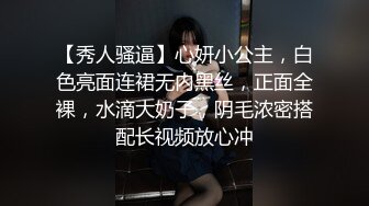 【秀人骚逼】心妍小公主，白色亮面连裙无内黑丝，正面全裸，水滴大奶子，阴毛浓密搭配长视频放心冲