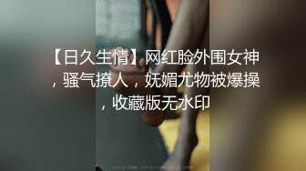 【日久生情】网红脸外围女神，骚气撩人，妩媚尤物被爆操，收藏版无水印