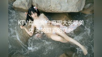 KTV女厕偷拍 高跟大长腿美女 夹的挺紧的美鲍