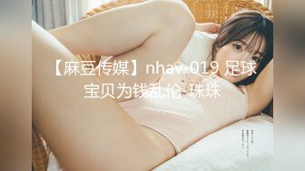 【麻豆传媒】nhav-019 足球宝贝为钱乱伦-珠珠