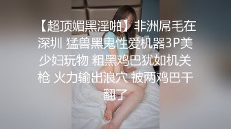 【超顶媚黑淫啪】非洲屌毛在深圳 猛兽黑鬼性爱机器3P美少妇玩物 粗黑鸡巴犹如机关枪 火力输出浪穴 被两鸡巴干翻了