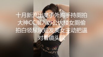 十月新流出魔手外购手持厕拍大神CC潜入办公大楼女厕偷拍白领尿尿短发美女主动把逼对着镜头尿