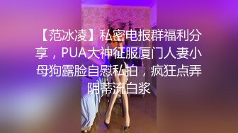 【范冰凌】私密电报群福利分享，PUA大神征服厦门人妻小母狗露脸自慰私拍，疯狂点弄阴蒂流白浆