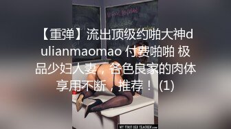 【重弹】流出顶级约啪大神dulianmaomao 付费啪啪 极品少妇人妻，各色良家的肉体享用不断，推荐！ (1)