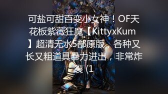 可盐可甜百变小女神！OF天花板紫薇狂魔【KittyxKum 】超清无水5部原版，各种又长又粗道具暴力进出，非常炸裂 (1