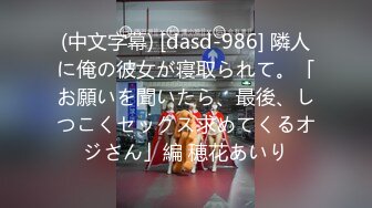 (中文字幕) [dasd-986] 隣人に俺の彼女が寝取られて。「お願いを聞いたら、最後、しつこくセックス求めてくるオジさん」編 穂花あいり