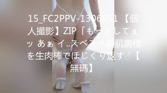 15_FC2PPV-1306951 【個人撮影】ZIP「もっとしてぇッ あぁ イ..スベスベ美肌奧様を生肉棒でほじくり返す♂【無碼】