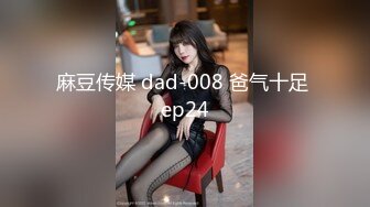 麻豆传媒 dad-008 爸气十足 ep24